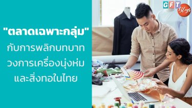 "ตลาดเฉพาะกลุ่ม" กับการพลิกบทบาทวงการเครื่องนุ่งห่มและสิ่งทอในไทย