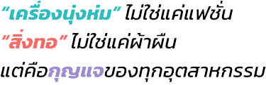 “เครื่องนุ่งห่ม” ไม่ใช่แค่แฟชั่น “สิ่งทอ” ไม่ใช่แค่ผ้าผืน แต่คือกุญแจของทุกอุตสาหกรรม