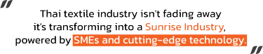Thai textile industry isn't fading away it's transforming into a Sunrise Industry,  powered by SMEs and cutting-edge technology.